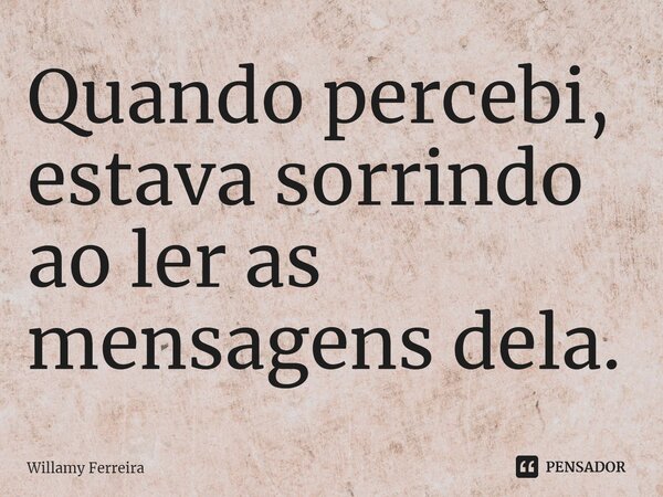 ⁠Quando percebi, estava sorrindo ao ler as mensagens dela.... Frase de willamy ferreira.