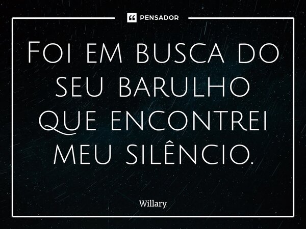 ⁠Foi em busca do seu barulho que encontrei meu silêncio.... Frase de Willary.
