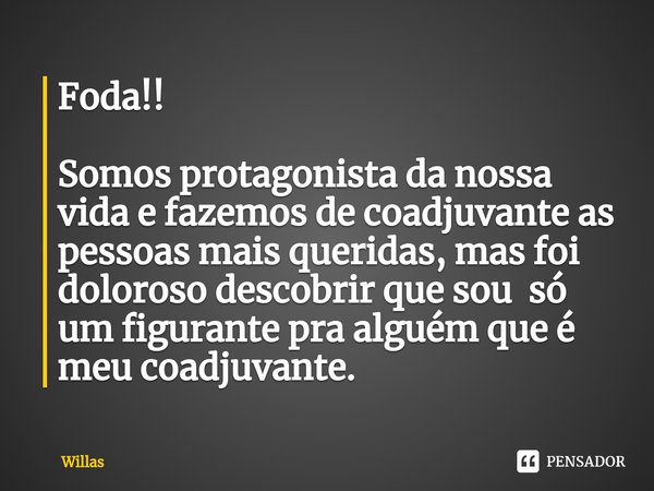 ⁠Foda!! Somos protagonista da nossa vida e fazemos de coadjuvante as pessoas mais queridas, mas foi doloroso descobrir que sou só um figurante pra alguém que é ... Frase de Willas.