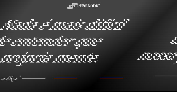 Nada é mais difícil de entender que nossa própria mente.... Frase de willcgd.