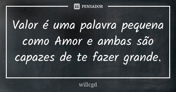 Valor é uma palavra pequena como Amor e ambas são capazes de te fazer grande.... Frase de willcgd.