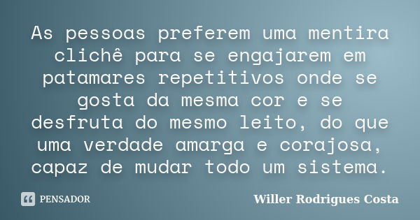 As pessoas preferem uma mentira clichê para se engajarem em patamares repetitivos onde se gosta da mesma cor e se desfruta do mesmo leito, do que uma verdade am... Frase de Willer Rodrigues Costa.