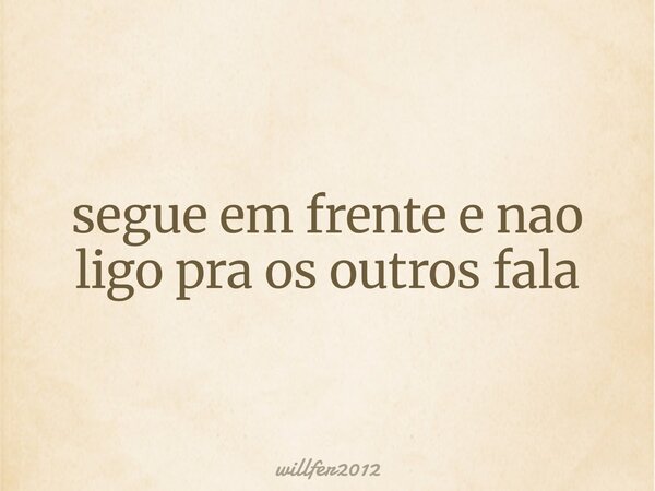 segue em frente e nao ligo pra os outros fala... Frase de willfer2012.