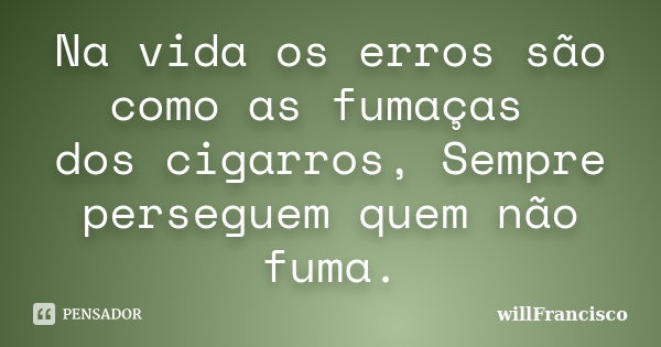 Na vida os erros são como as fumaças dos cigarros, Sempre perseguem quem não fuma.... Frase de willfrancisco.