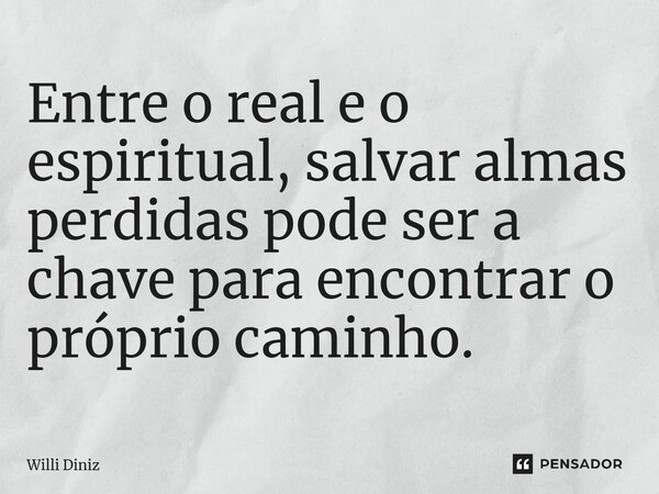 Entre o real e o espiritual, salvar almas perdidas pode ser a chave para encontrar o próprio caminho.... Frase de Willi Diniz.