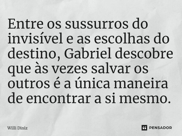 Entre os sussurros do invisível e as escolhas do destino, Gabriel descobre que às vezes salvar os outros é a única maneira de encontrar a si mesmo.... Frase de Willi Diniz.
