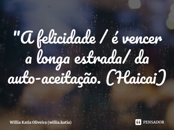⁠"A felicidade / é vencer a longa estrada/ da auto-aceitação. (Haicai)... Frase de Willia Katia Oliveira (willia.katia).