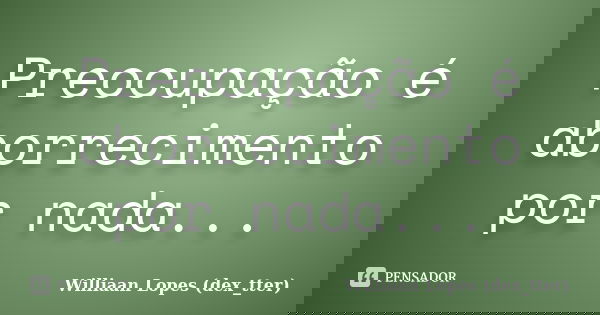 Preocupação é aborrecimento por nada...... Frase de Williaan Lopes (dex_tter).