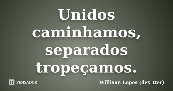 Unidos caminhamos, separados tropeçamos.... Frase de Williaan Lopes (dex_tter).