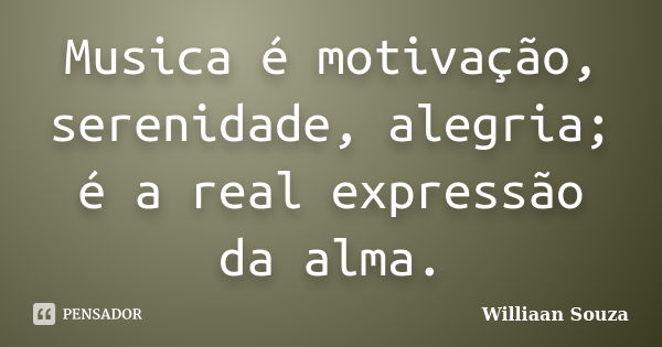 Musica é motivação, serenidade, alegria; é a real expressão da alma.... Frase de Williaan Souza.