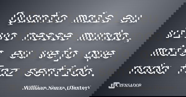 Quanto mais eu vivo nesse mundo, mais eu vejo que nada faz sentido.... Frase de Williaan Souza (Dexter).