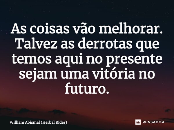 ⁠As coisas vão melhorar. Talvez as derrotas que temos aqui no presente sejam uma vitória no futuro.... Frase de William Abismal (Herbal Rider).