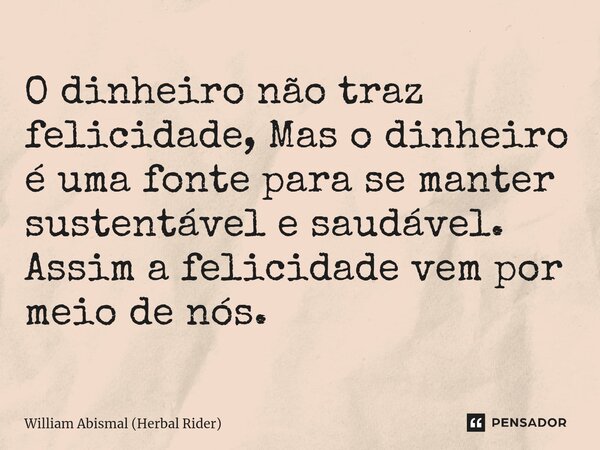 ⁠⁠⁠O dinheiro não traz felicidade, Mas o dinheiro é uma fonte para se manter sustentável e saudável. Assim a felicidade vem por meio de nós.... Frase de William Abismal (Herbal Rider).
