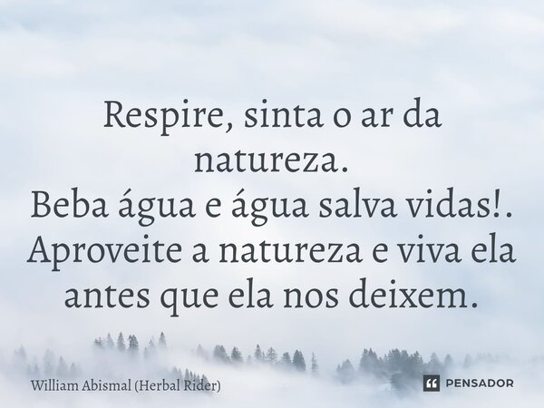 ⁠Respire, sinta o ar da natureza. Beba água e água salva vidas!. Aproveite a natureza e viva ela antes que ela nos deixem.... Frase de William Abismal (Herbal Rider).