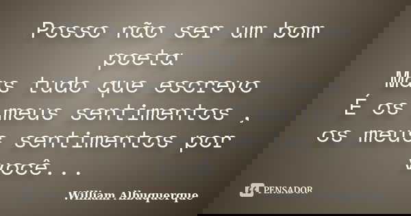 Posso não ser um bom poeta Mas tudo que escrevo É os meus sentimentos , os meus sentimentos por você...... Frase de William Albuquerque.