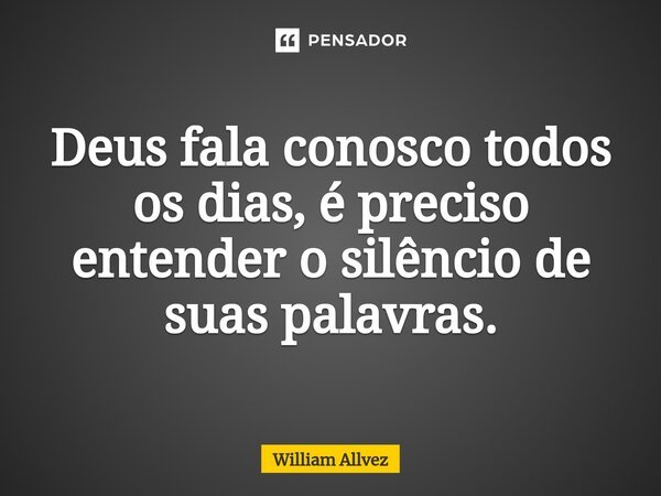 ⁠Deus fala conosco todos os dias, é preciso entender o silêncio de suas palavras.... Frase de William Allvez.