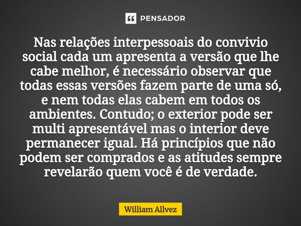 ⁠Nas relações interpessoais do convivio social cada um apresenta a versão que lhe cabe melhor, é necessário observar que todas essas versões fazem parte de uma ... Frase de William Allvez.