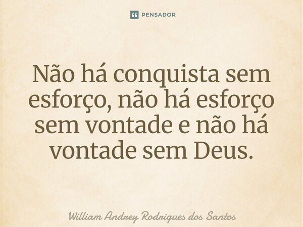 ⁠Não há conquista sem esforço, não há esforço sem vontade e não há vontade sem Deus.... Frase de William Andrey Rodrigues dos Santos.