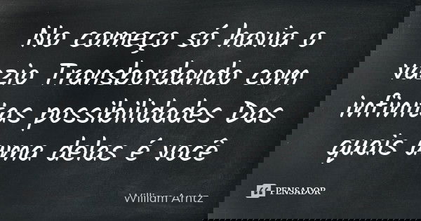 No começo só havia o vazio Transbordando com infinitas possibilidades Das quais uma delas é você... Frase de William Arntz.