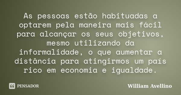 As pessoas estão habituadas a optarem pela maneira mais fácil para alcançar os seus objetivos, mesmo utilizando da informalidade, o que aumentar a distância par... Frase de William Avellino.