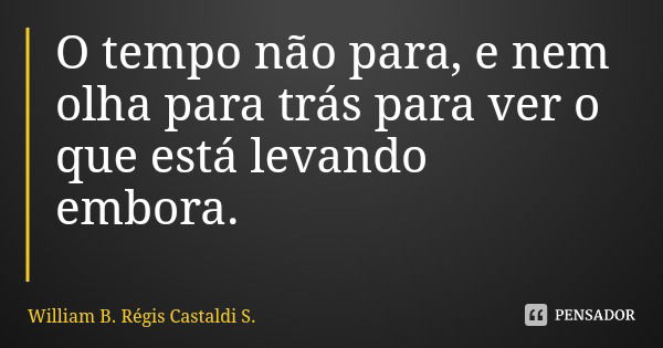 O tempo não para, e nem olha para trás para ver o que está levando embora.... Frase de William B. Régis Castaldi S..