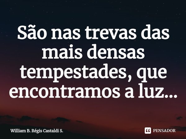 ⁠São nas trevas das mais densas tempestades, que encontramos a luz...... Frase de William B. Régis Castaldi S..