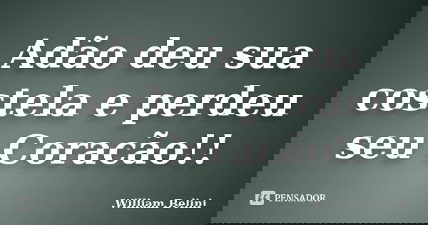Adão deu sua costela e perdeu seu Coracão!!... Frase de William Belini.