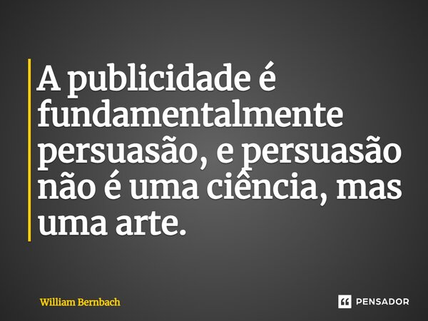 ⁠A publicidade é fundamentalmente persuasão, e persuasão não é uma ciência, mas uma arte.... Frase de William Bernbach.