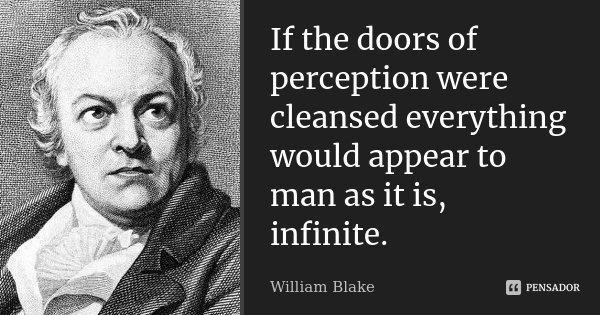 If the doors of perception were cleansed everything would appear to man as it is, infinite.... Frase de William Blake.
