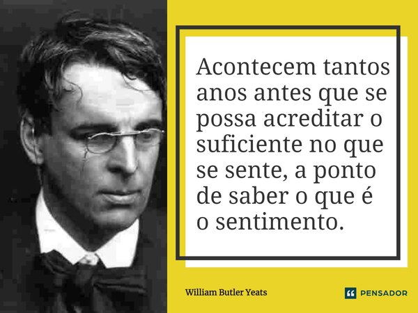 ⁠Acontecem tantos anos antes que se possa acreditar o suficiente no que se sente, a ponto de saber o que é o sentimento.... Frase de William Butler Yeats.