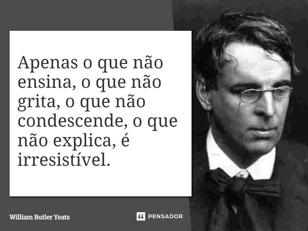 ⁠Apenas o que não ensina, o que não grita, o que não condescende, o que não explica, é irresistível.... Frase de William Butler Yeats.