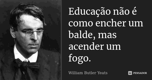 Educação não é como encher um balde,... William Butler Yeats - Pensador