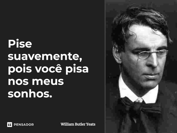 ⁠Pise suavemente, pois você pisa nos meus sonhos.... Frase de William Butler Yeats.