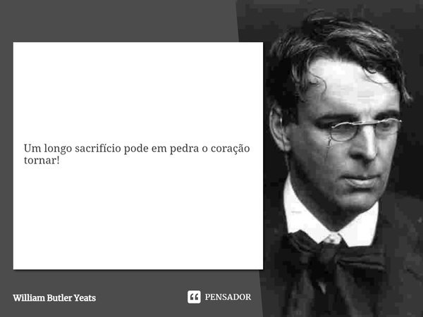 ⁠Um longo sacrifício pode em pedra o coração tornar!... Frase de William Butler Yeats.