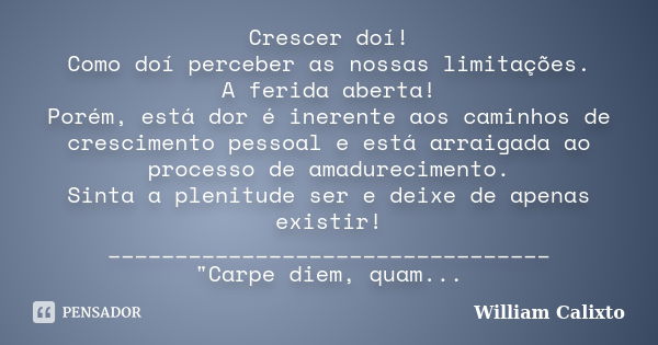 Crescer doí! Como doí perceber as nossas limitações. A ferida aberta! Porém, está dor é inerente aos caminhos de crescimento pessoal e está arraigada ao process... Frase de William Calixto.