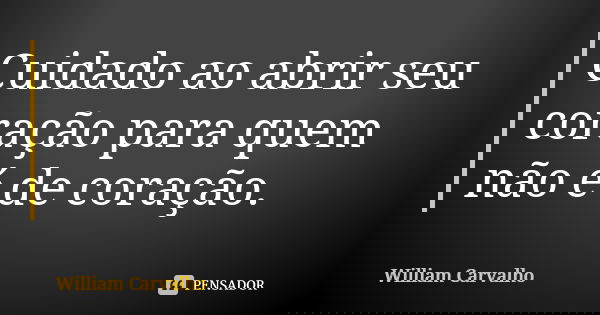 Cuidado ao abrir seu coração para quem não é de coração.... Frase de William Carvalho.