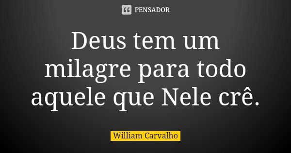 Deus tem um milagre para todo aquele que Nele crê.... Frase de William Carvalho.