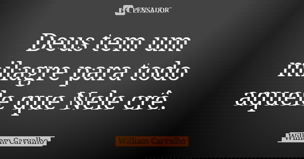 Deus tem um milagre para todo aquele que Nele crê.... Frase de William Carvalho.