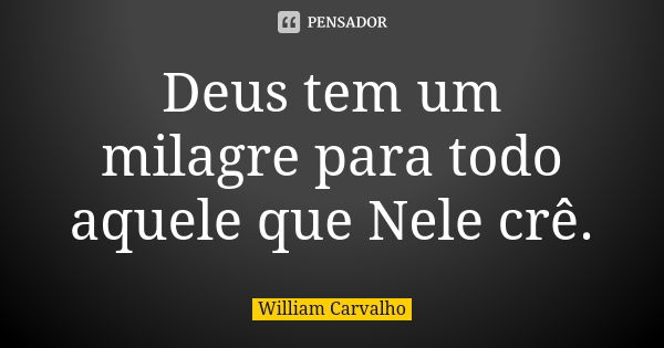 Deus tem um milagre para todo aquele que Nele crê.... Frase de William Carvalho.