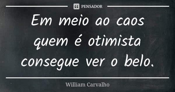 Em meio ao caos quem é otimista consegue ver o belo.... Frase de William Carvalho.