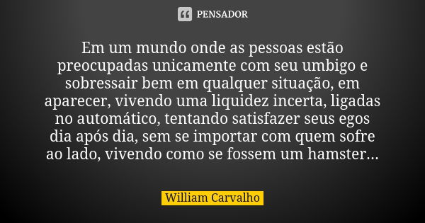 Em um mundo onde as pessoas estão preocupadas unicamente com seu umbigo e sobressair bem em qualquer situação, em aparecer, vivendo uma liquidez incerta, ligada... Frase de William Carvalho.