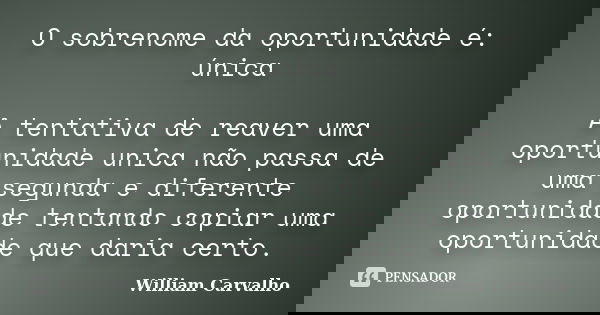 O sobrenome da oportunidade é: única A tentativa de reaver uma oportunidade unica não passa de uma segunda e diferente oportunidade tentando copiar uma oportuni... Frase de William Carvalho.
