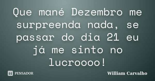 Que mané Dezembro me surpreenda nada, se passar do dia 21 eu já me sinto no lucroooo!... Frase de William Carvalho.