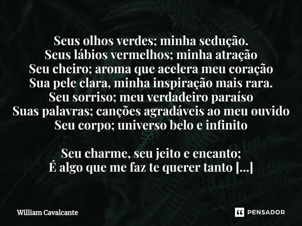 ⁠Seus olhos verdes; minha sedução. Seus lábios vermelhos; minha atração Seu cheiro; aroma que acelera meu coração Sua pele clara, minha inspiração mais rara. Se... Frase de William Cavalcante.