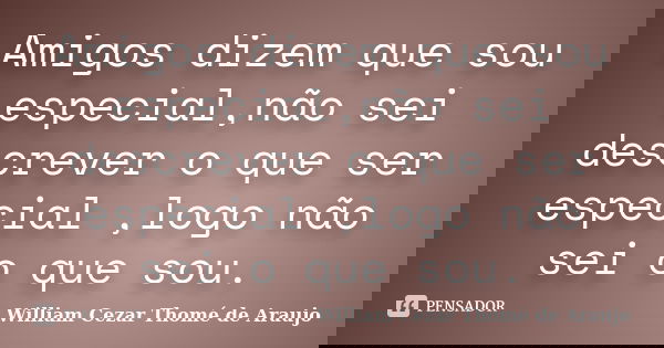 Amigos dizem que sou especial,não sei descrever o que ser especial ,logo não sei o que sou.... Frase de William Cezar Thomé de Araujo.