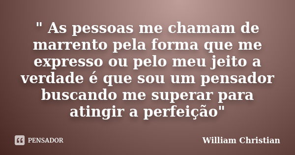 " As pessoas me chamam de marrento pela forma que me expresso ou pelo meu jeito a verdade é que sou um pensador buscando me superar para atingir a perfeiçã... Frase de William Christian.