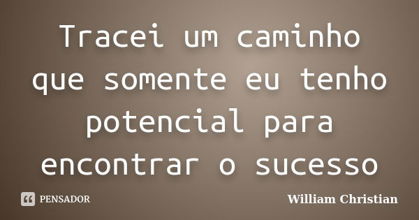 Tracei um caminho que somente eu tenho potencial para encontrar o sucesso... Frase de William christian.