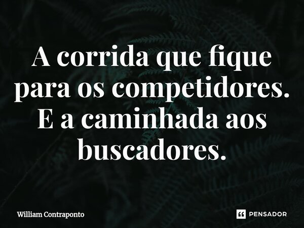 ⁠A corrida que fique para os competidores. E a caminhada aos buscadores.... Frase de William Contraponto.