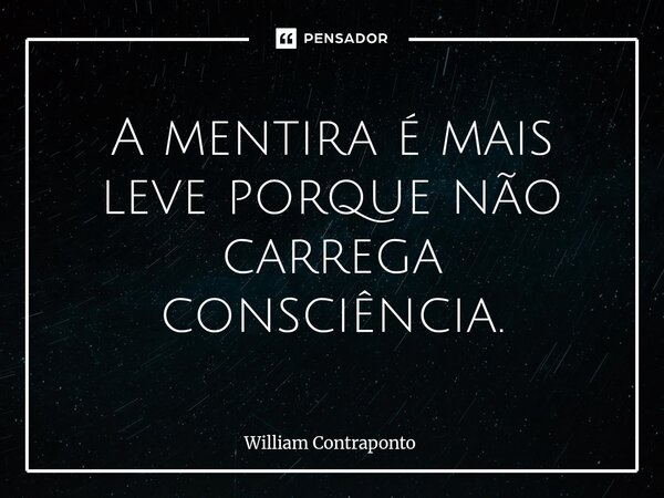 A mentira é mais leve porque não carrega consciência.... Frase de William Contraponto.