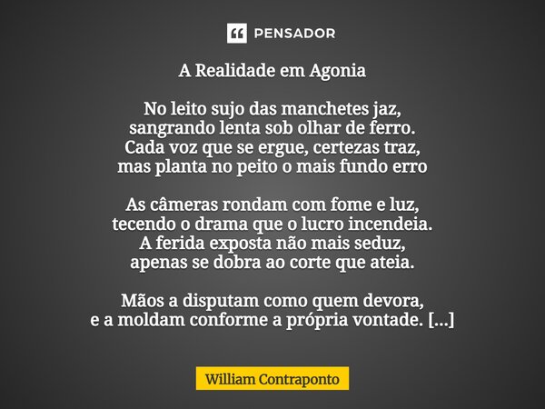 A Realidade em Agonia No leito sujo das manchetes jaz, sangrando lenta sob olhar de ferro. Cada voz que se ergue, certezas traz, mas planta no peito o mais fund... Frase de William Contraponto.